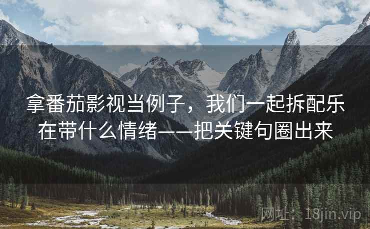 拿番茄影视当例子，我们一起拆配乐在带什么情绪——把关键句圈出来