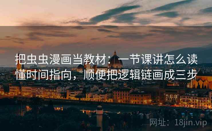 把虫虫漫画当教材：一节课讲怎么读懂时间指向，顺便把逻辑链画成三步