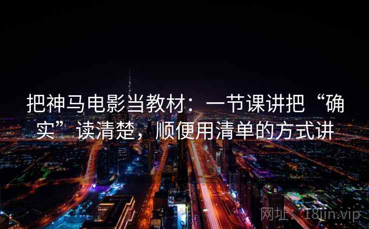把神马电影当教材：一节课讲把“确实”读清楚，顺便用清单的方式讲