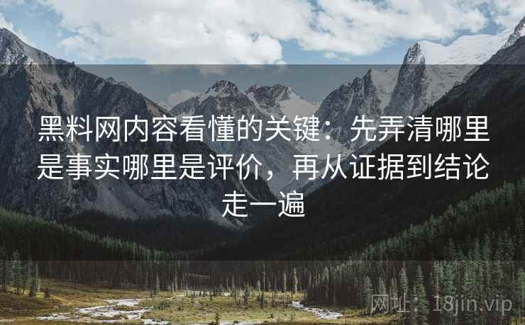 黑料网内容看懂的关键:先弄清哪里是事实哪里是评价,再从证据到结论走一遍 黑料网内容看懂的关键:先弄清哪里是事实哪里是评价,再从证据到结论走一遍