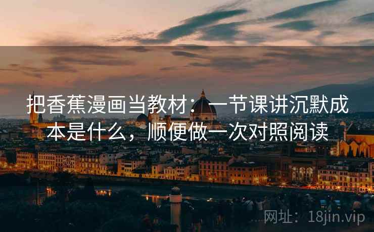 把香蕉漫画当教材：一节课讲沉默成本是什么，顺便做一次对照阅读