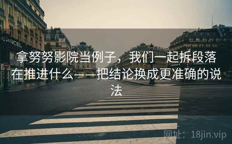 拿努努影院当例子，我们一起拆段落在推进什么——把结论换成更准确的说法