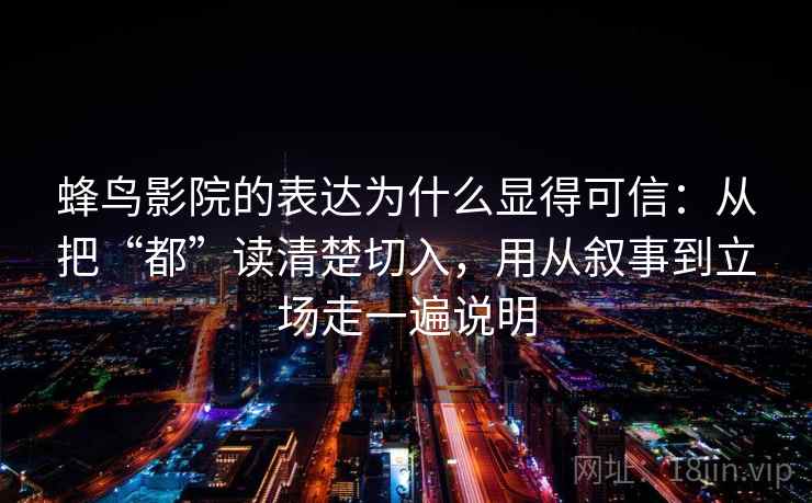 蜂鸟影院的表达为什么显得可信：从把“都”读清楚切入，用从叙事到立场走一遍说明