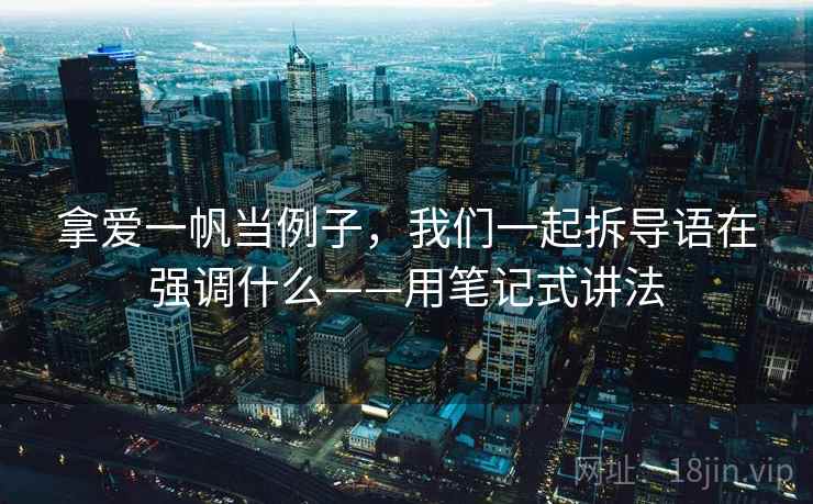 拿爱一帆当例子,我们一起拆导语在强调什么——用笔记式讲法 拿爱一帆当例子,我们一起拆导语在强调什么——用笔记式讲法