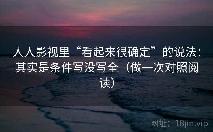 人人影视里“看起来很确定”的说法：其实是条件写没写全（做一次对照阅读）