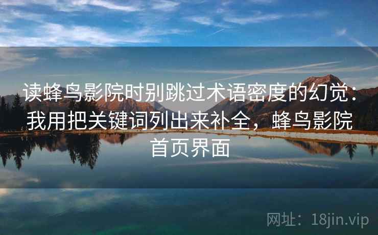 读蜂鸟影院时别跳过术语密度的幻觉:我用把关键词列出来补全,蜂鸟影院首页界面 读蜂鸟影院时别跳过术语密度的幻觉:我用把关键词列出来补全,蜂鸟影院首页界面