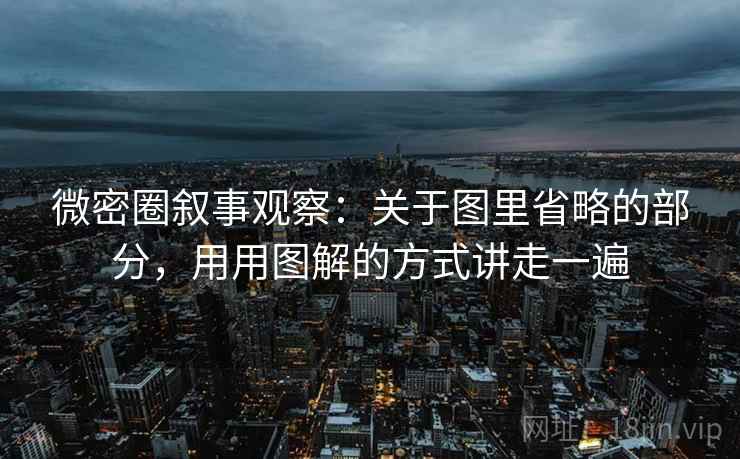 微密圈叙事观察:关于图里省略的部分,用用图解的方式讲走一遍 微密圈叙事观察:关于图里省略的部分,用用图解的方式讲走一遍